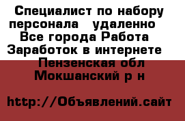 Специалист по набору персонала. (удаленно) - Все города Работа » Заработок в интернете   . Пензенская обл.,Мокшанский р-н